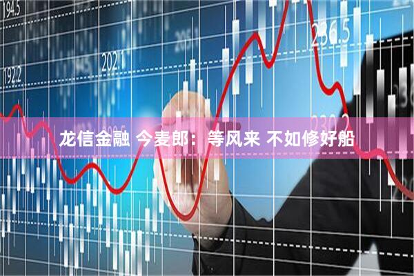 龙信金融 今麦郎：等风来 不如修好船