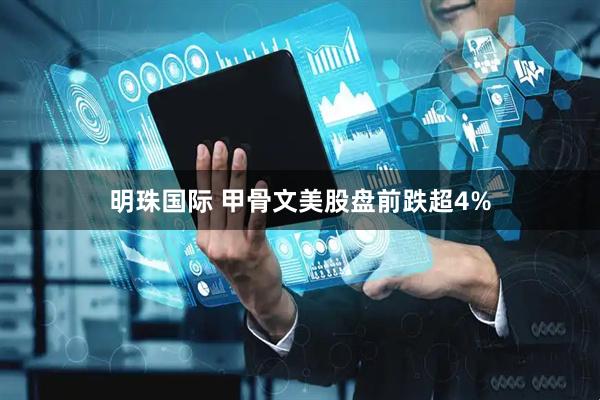 明珠国际 甲骨文美股盘前跌超4%