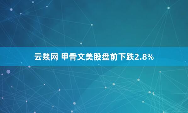 云燚网 甲骨文美股盘前下跌2.8%
