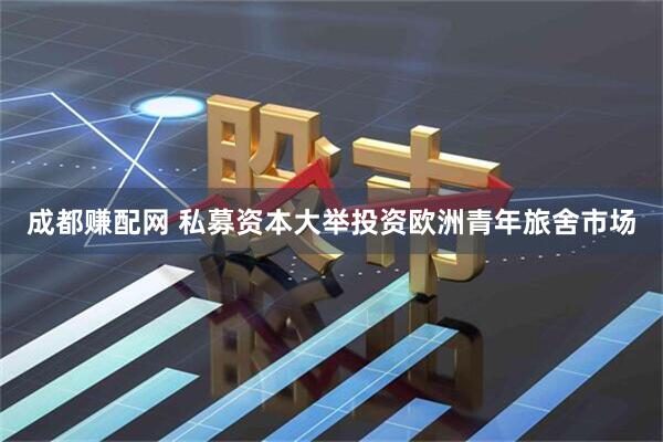 成都赚配网 私募资本大举投资欧洲青年旅舍市场