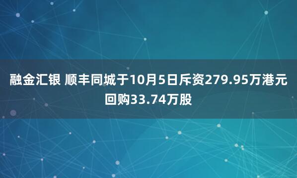 融金汇银 顺丰同城于10月5日斥资279.95万港元回购33.74万股