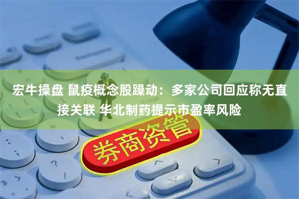 宏牛操盘 鼠疫概念股躁动：多家公司回应称无直接关联 华北制药提示市盈率风险
