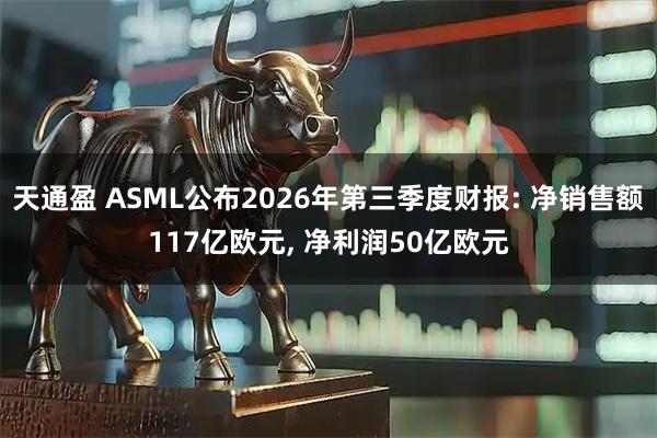 天通盈 ASML公布2026年第三季度财报: 净销售额117亿欧元, 净利润50亿欧元