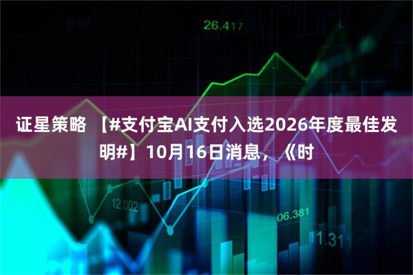 证星策略 【#支付宝AI支付入选2026年度最佳发明#】10月16日消息,《时