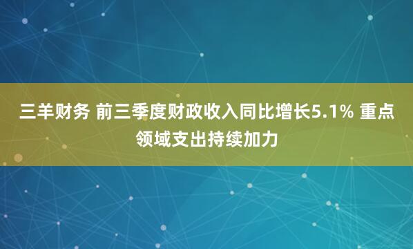 三羊财务 前三季度财政收入同比增长5.1% 重点领域支出持续加力