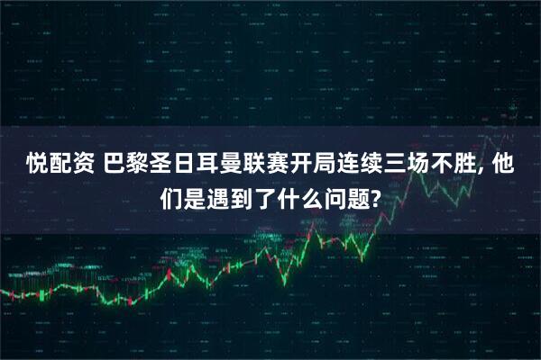 悦配资 巴黎圣日耳曼联赛开局连续三场不胜, 他们是遇到了什么问题?