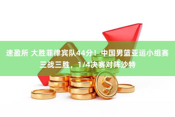 速盈所 大胜菲律宾队44分！中国男篮亚运小组赛三战三胜，1/4决赛对阵沙特