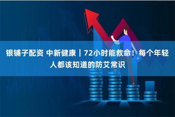 银铺子配资 中新健康｜72小时能救命！每个年轻人都该知道的防艾常识